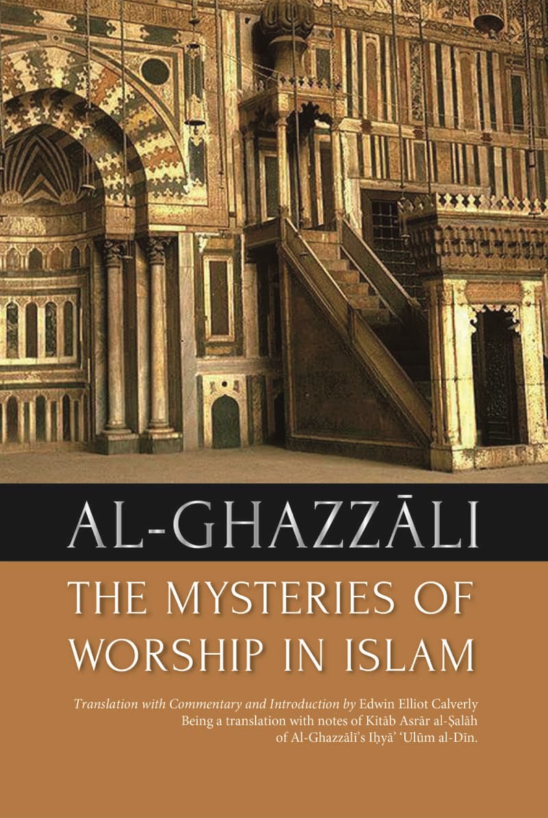 Al Ghazzali : The Mysteries of Worship in Islam : Translation With Commentary and Introduction of Al-Ghazzali's: Ihya Ulum Al Din on Worship