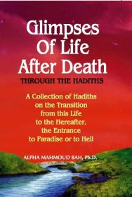 Glimpses of Life After Death - Through The Hadiths: A Collection of Hadiths on The Transition From This Life to the Hereafter, The Entrance to Paradise or to Hell