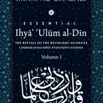 ESSENTIAL IHYA' 'ULUM AL-DIN  (THE REVIVAL OF THE RELIGIOUS SCIENCES): Volume I