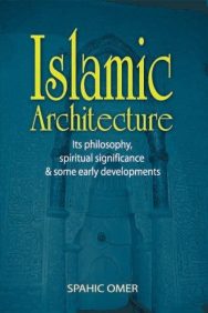 Islamic Architecture: Its Philosophy, Spiritual Significance & Some Early Developments.