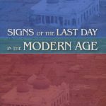 Signs of The Last Day In The Modern Age: A collection of essays the present a Muslim viewpoint on contemporary issues connected with Signs of the Last Day