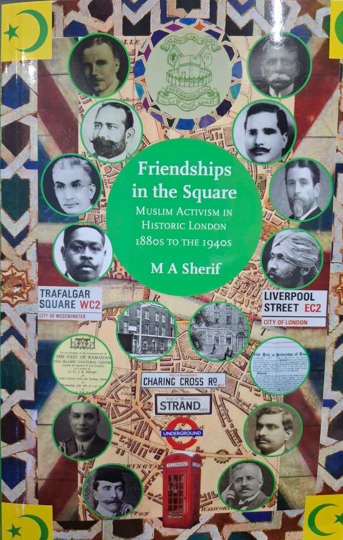 Friendships in the Square (Muslim Activism in Historic London 1880s to the 1940s)